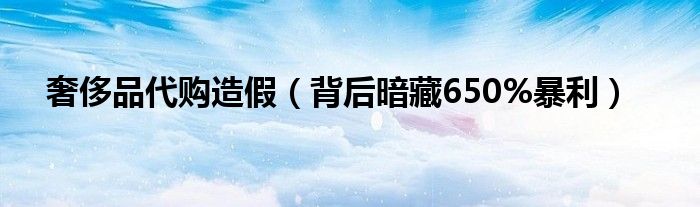 奢侈品代购造假（背后暗藏650%暴利）