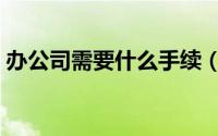 办公司需要什么手续（办公司需要哪些手续）