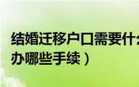 结婚迁移户口需要什么手续（结婚迁户口需要办哪些手续）