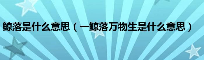 鲸落是什么意思（一鲸落万物生是什么意思）