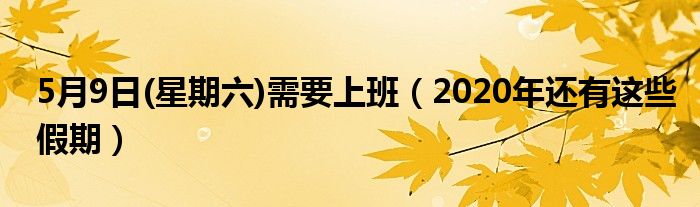 5月9日(星期六)需要上班（2020年还有这些假期）