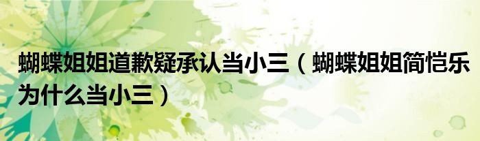 蝴蝶姐姐道歉疑承认当小三（蝴蝶姐姐简恺乐为什么当小三）