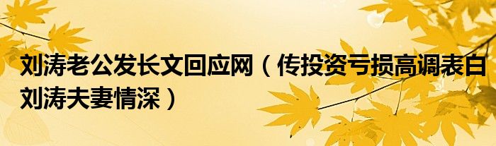 刘涛老公发长文回应网（传投资亏损高调表白刘涛夫妻情深）