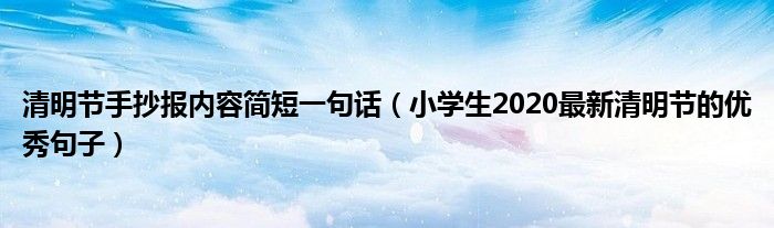 清明节手抄报内容简短一句话（小学生2020最新清明节的优秀句子）