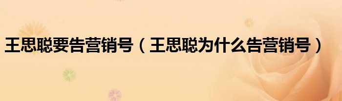 王思聪要告营销号（王思聪为什么告营销号）