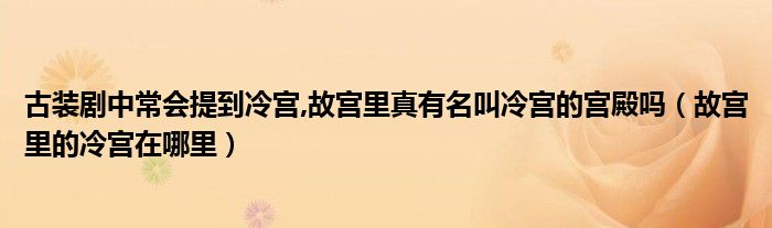 古装剧中常会提到冷宫,故宫里真有名叫冷宫的宫殿吗（故宫里的冷宫在哪里）
