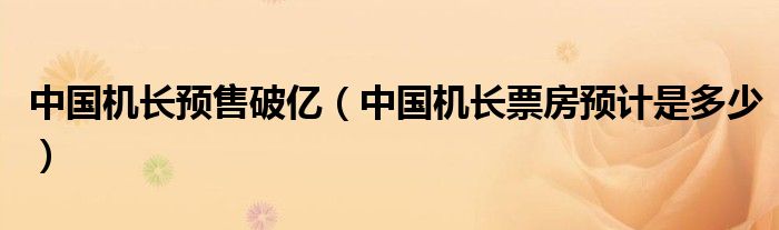 中国机长预售破亿（中国机长票房预计是多少）