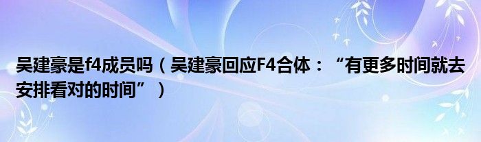 吴建豪是f4成员吗（吴建豪回应F4合体：“有更多时间就去安排看对的时间”）