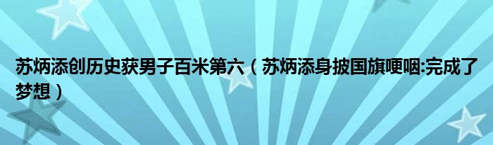 苏炳添创历史获男子百米第六（苏炳添身披国旗哽咽:完成了梦想）