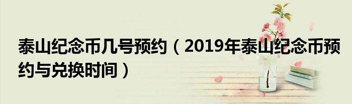 泰山纪念币几号预约（2019年泰山纪念币预约与兑换时间）