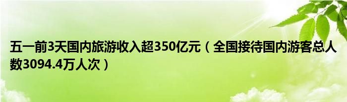 五一前3天国内旅游收入超350亿元（全国接待国内游客总人数3094.4万人次）