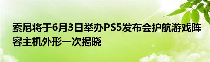 索尼将于6月3日举办PS5发布会护航游戏阵容主机外形一次揭晓