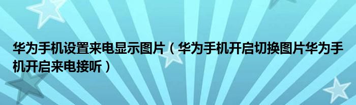 华为手机设置来电显示图片（华为手机开启切换图片华为手机开启来电接听）