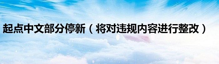 起点中文部分停新（将对违规内容进行整改）
