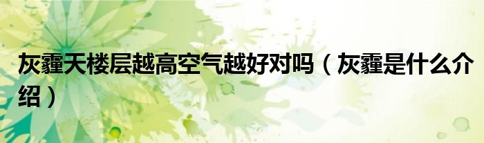 灰霾天楼层越高空气越好对吗（灰霾是什么介绍）
