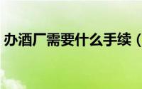 办酒厂需要什么手续（办酒厂需要哪些手续）