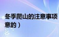 冬季爬山的注意事项（冬季爬山有哪些需要注意的）