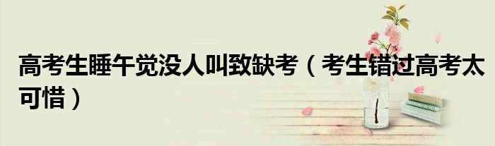 高考生睡午觉没人叫致缺考（考生错过高考太可惜）