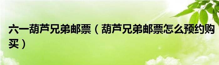  六一葫芦兄弟邮票（葫芦兄弟邮票怎么预约购买）