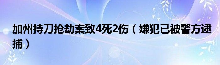 加州持刀抢劫案致4死2伤（嫌犯已被警方逮捕）