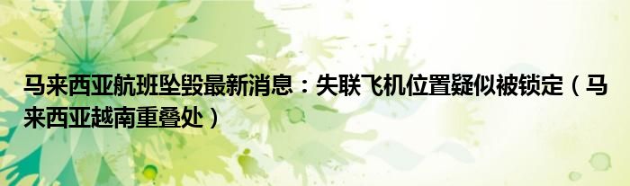 马来西亚航班坠毁最新消息：失联飞机位置疑似被锁定（马来西亚越南重叠处）