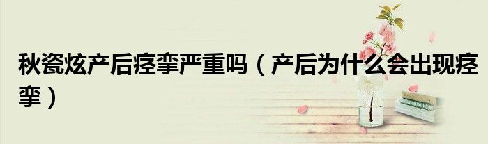 秋瓷炫产后痉挛严重吗（产后为什么会出现痉挛）
