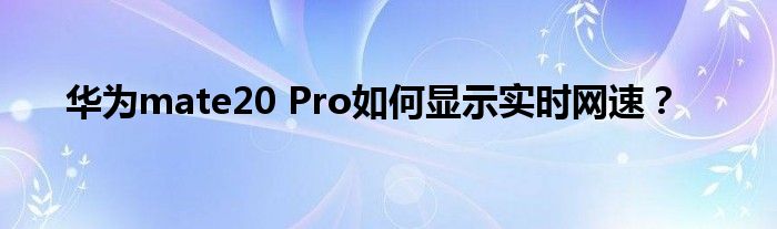 华为mate20 Pro如何显示实时网速？