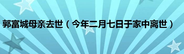  郭富城母亲去世（今年二月七日于家中离世）
