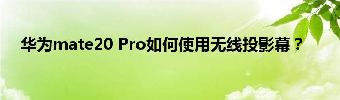 华为mate20 Pro如何使用无线投影幕？