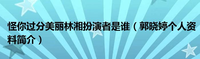 怪你过分美丽林湘扮演者是谁（郭晓婷个人资料简介）