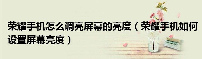 荣耀手机怎么调亮屏幕的亮度（荣耀手机如何设置屏幕亮度）