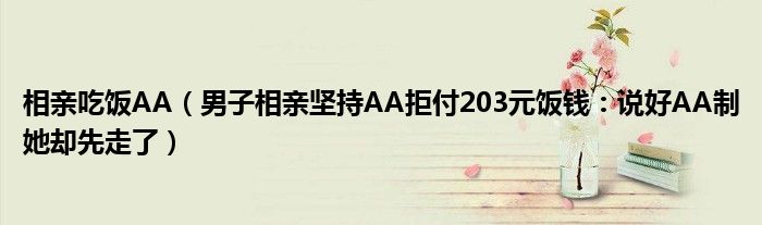 相亲吃饭AA（男子相亲坚持AA拒付203元饭钱：说好AA制她却先走了）