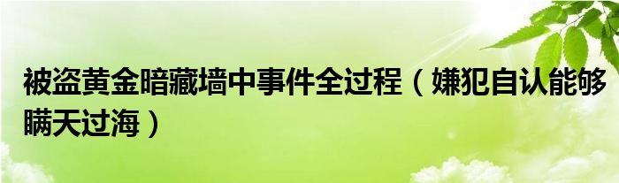 被盗黄金暗藏墙中事件全过程（嫌犯自认能够瞒天过海）