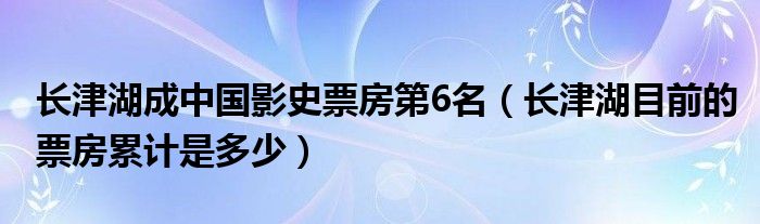 长津湖成中国影史票房第6名（长津湖目前的票房累计是多少）