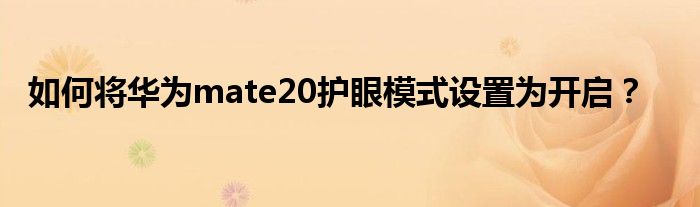 如何将华为mate20护眼模式设置为开启？