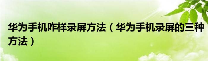华为手机咋样录屏方法（华为手机录屏的三种方法）