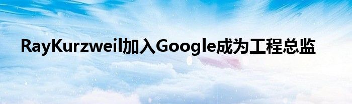 RayKurzweil加入Google成为工程总监