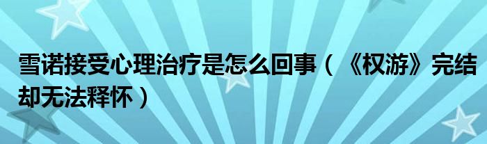 雪诺接受心理治疗是怎么回事（《权游》完结却无法释怀）