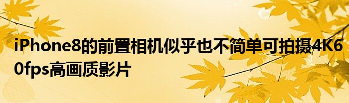 iPhone8的前置相机似乎也不简单可拍摄4K60fps高画质影片
