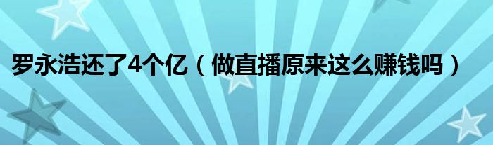 罗永浩还了4个亿（做直播原来这么赚钱吗）