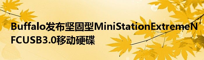 Buffalo发布坚固型MiniStationExtremeNFCUSB3.0移动硬碟
