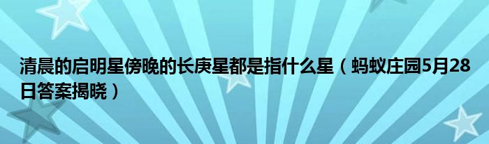 清晨的启明星傍晚的长庚星都是指什么星（蚂蚁庄园5月28日答案揭晓）