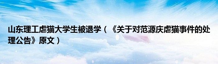 山东理工虐猫大学生被退学（《关于对范源庆虐猫事件的处理公告》原文）