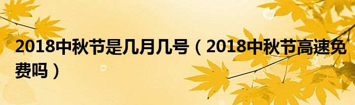 2018中秋节是几月几号（2018中秋节高速免费吗）