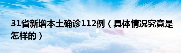 31省新增本土确诊112例（具体情况究竟是怎样的）