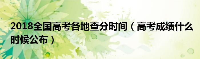 2018全国高考各地查分时间（高考成绩什么时候公布）