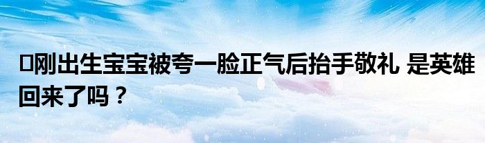 ​刚出生宝宝被夸一脸正气后抬手敬礼 是英雄回来了吗？