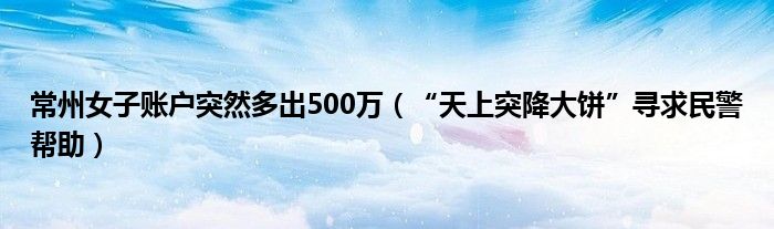 常州女子账户突然多出500万（“天上突降大饼”寻求民警帮助）
