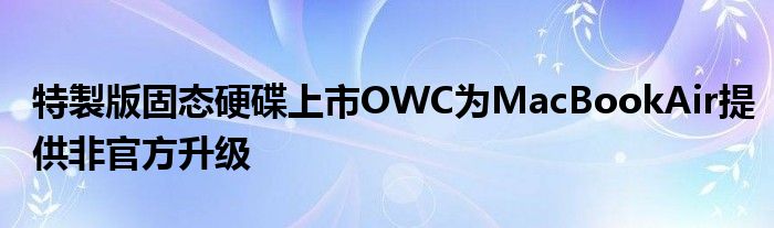特製版固态硬碟上市OWC为MacBookAir提供非官方升级