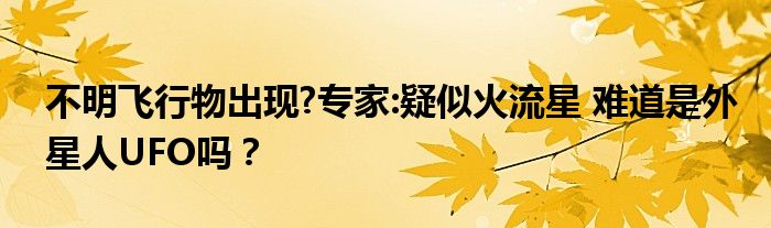 不明飞行物出现?专家:疑似火流星 难道是外星人UFO吗？